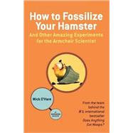 How to Fossilize Your Hamster And Other Amazing Experiments for the Armchair Scientist