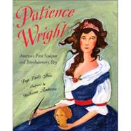 Patience Wright : America's First Sculptor and Revolutionary Spy