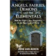 Angels, Fairies, Demons, and the Elementals: With the Edgar Cayce Perspective on the Supernatural World