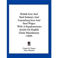 British Iron and Steel Industry and Luxemburg Iron and Steel Wages : With A Supplementary Article on English Chain Manufacture (1909)