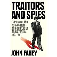 Traitors and Spies Espionage and Corruption in High Places in Australia, 1901-50