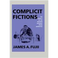 Complicit Fictions: The Subject in the Modern Japanese Prose Narrative