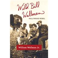 Wild Bill Wellman Hollywood Rebel