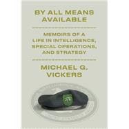 By All Means Available Memoirs of a Life in Intelligence, Special Operations, and Strategy