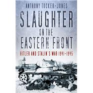 Slaughter on the Eastern Front Hitler and Stalin’s War 1941-1945