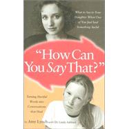 How Can You Say That? : What to Say to Your daughter When One of You Just Said Something Awful: Turning Hurtful Words into Conversations That Heal