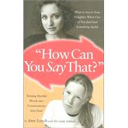 How Can You Say That? : What to Say to Your daughter When One of You Just Said Something Awful: Turning Hurtful Words into Conversations That Heal