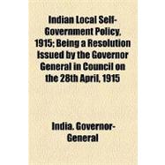 Indian Local Self-government Policy, 1915: Being a Resolution Issued by the Governor General in Council on the 28th April, 1915