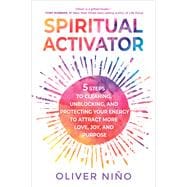 Spiritual Activator 5 Steps to Clearing, Unblocking, and Protecting Your Energy to Attract More Love, Joy, and Purpose