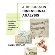 A First Course in Dimensional Analysis Simplifying Complex Phenomena Using Physical Insight