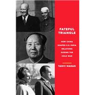 Fateful Triangle How China Shaped U.S.-India Relations During the Cold War
