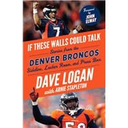 If These Walls Could Talk: Denver Broncos Stories from the Denver Broncos Sideline, Locker Room, and Press Box