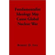 Fundamentalist Ideology May Cause Global Nuclear War