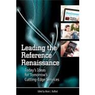 Leading the Reference Renaissance : Today's Ideas for Tomorrow's Cutting-Edge Services