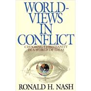 Worldviews in Conflict : Choosing Christianity in the World of Ideas