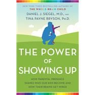 The Power of Showing Up How Parental Presence Shapes Who Our Kids Become and How Their Brains Get Wired