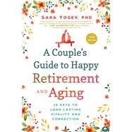 A Couple's Guide to Happy Retirement and Aging 15 Keys to Long-Lasting Vitality and Connection