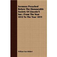 Sermons Preached Before the Honourable Society of Lincoln's Inn : From the Year 1812 to the Year 1819