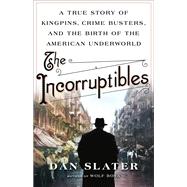 The Incorruptibles A True Story of Kingpins, Crime Busters, and the Birth of the American Underworld