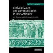 Christianization and Communication in Late Antiquity: John Chrysostom and his Congregation in Antioch