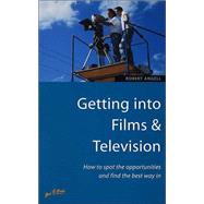 Getting into Films and Television : How to Spot the Opportunities and Find the Best Way In