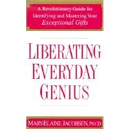 Liberating Everyday Genius : A Revolutionary Guide for Identifying and Mastering Your Exceptional Gifts