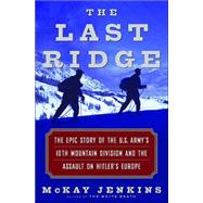 Last Ridge : The Epic Story of the U. S. Army's 10th Mountain Division and the Assault on Hitler's Europe