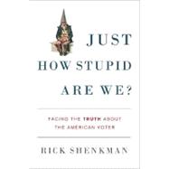 Just How Stupid Are We? : Facing the Truth about the American Voter