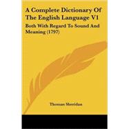 Complete Dictionary of the English Language V1 : Both with Regard to Sound and Meaning (1797)