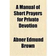 A Manual of Short Prayers for Private Devotion