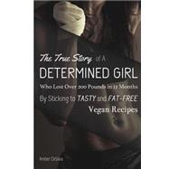 The True Story of a Determined Girl Who Lost over 200 Pounds in 12 Months by Sticking to Tasty and Low-fat Vegan Recipes