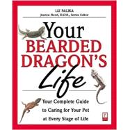 Your Bearded Dragon's Life : Your Complete Guide to Caring for Your Pet at Every Stage of Life