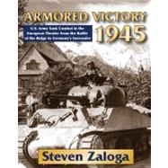 Armored Victory 1945 U.S. Army Tank Combat in the European Theater from the Battle of the Bulge to Germany's Surrender
