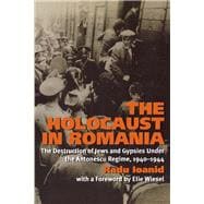 The Holocaust in Romania The Destruction of Jews and Gypsies Under the Antonescu Regime, 1940-1944