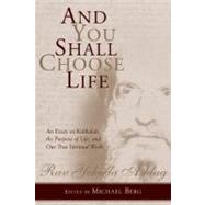 And You Shall Choose Life An Essay on Kabbalah, the Purpose of Life, and Our True Spiritual Work