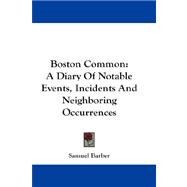Boston Common : A Diary of Notable Events, Incidents and Neighboring Occurrences