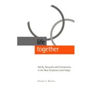 Life Together : Family, Sexuality and Community in the New Testament and Today