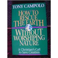 How to Rescue the Earth Without Worshiping Nature : A Christian's Call to Save Creation