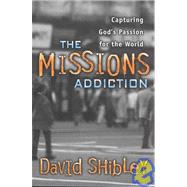 The Missions Addiction: Capturing God's Passion for the World