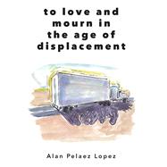 To Love and Mourn in the Age of Displacement