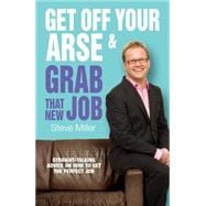 Get off Your Arse and Grab That New Job : Straight-Talking Advice on How to Get the Perfect Job