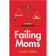 Failing Moms Social Condemnation and Criminalization of Mothers