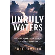 Unruly Waters How Rains, Rivers, Coasts, and Seas Have Shaped Asia's History,9780465097722