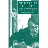 Gissing and the City Cultural Crisis and the Making of Books in Late Victorian England