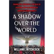 A Shadow Over the World Franklin D. Roosevelt, the Rise of Fascism, and the Making of America's World War II