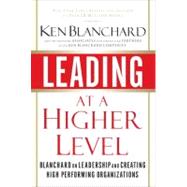 Leading at a Higher Level : Blanchard on Leadership and Creating High Performing Organizations