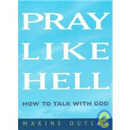 Pray Like Hell: How to Talk with God