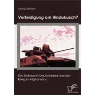 Verteidigung Am Hindukusch?: Die Zivilmacht Deutschland Und Der Krieg in Afghanistan