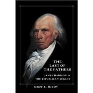 The Last of the Fathers: James Madison and the Republican Legacy