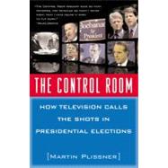 The Control Room How Television Calls the Shots in Presidential Elections